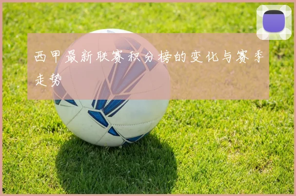 西甲最新联赛积分榜的变化与赛季走势
