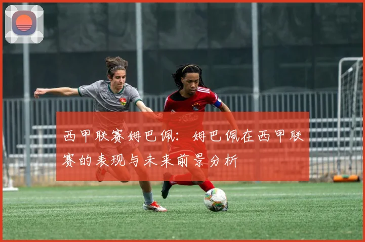 西甲联赛姆巴佩：姆巴佩在西甲联赛的表现与未来前景分析