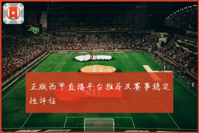 正版西甲直播平台推荐及赛事稳定性评估