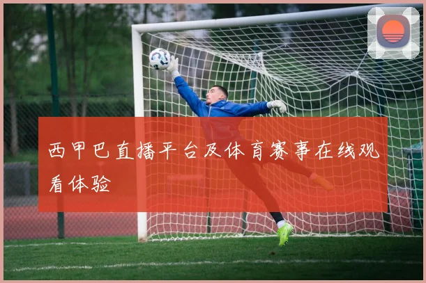 西甲巴直播平台及体育赛事在线观看体验