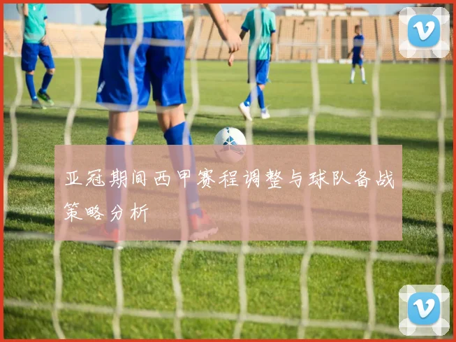 亚冠期间西甲赛程调整与球队备战策略分析