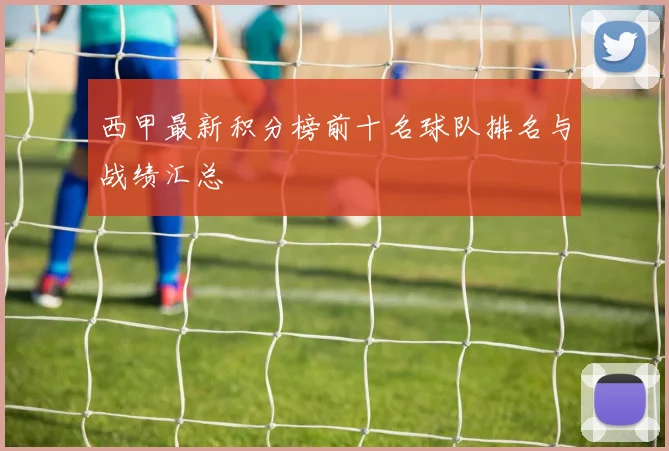 西甲最新积分榜前十名球队排名与战绩汇总