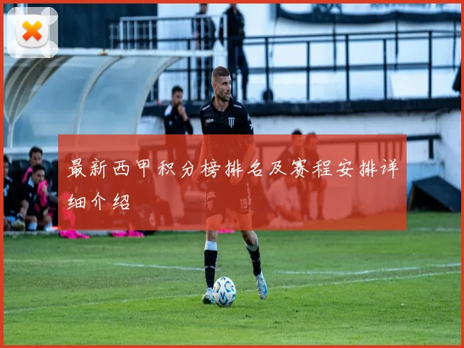 最新西甲积分榜排名及赛程安排详细介绍