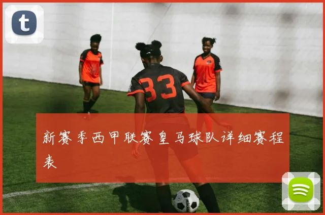 新赛季西甲联赛皇马球队详细赛程表