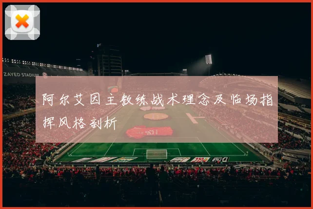 阿尔艾因主教练战术理念及临场指挥风格剖析