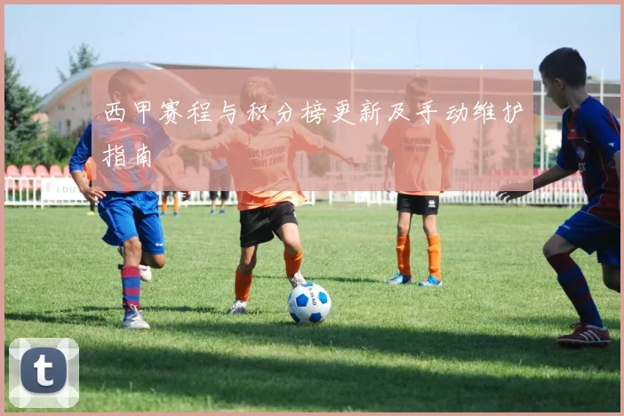 西甲赛程与积分榜更新及手动维护指南