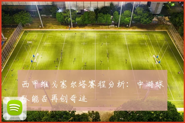 西甲维戈塞尔塔赛程分析：中游球队能否再创奇迹