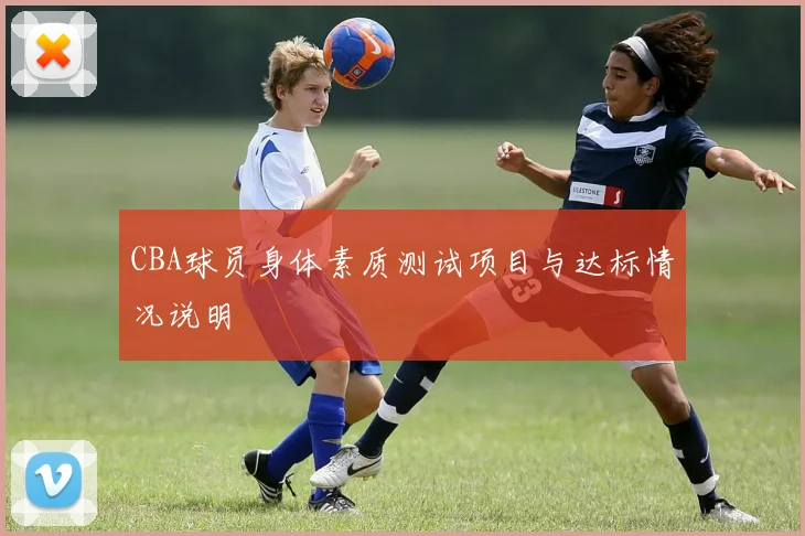 CBA球员身体素质测试项目与达标情况说明